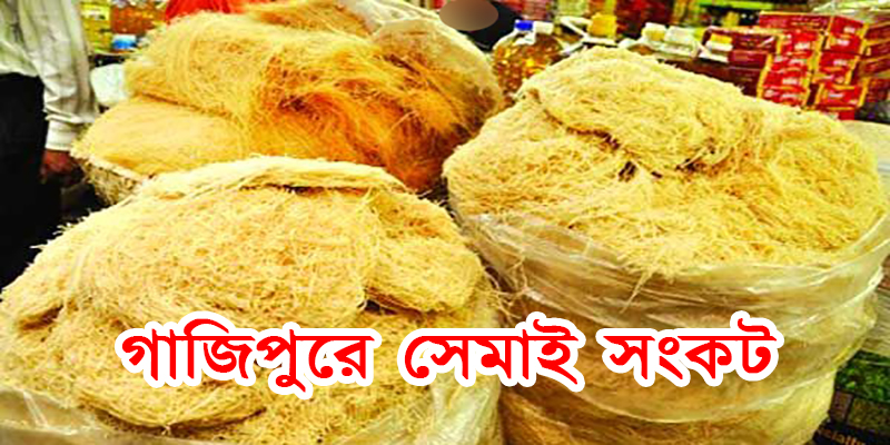 ঈদের আগের দিনে গাজীপুরে সেমাই সংকট !